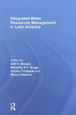 Integrated Water Resources Management in Latin America - Biswas, Asit (Editor), and Braga, Benedito P F (Editor), and Tortajada, Cecilia, Vice President (Editor)