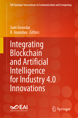 Integrating Blockchain and Artificial Intelligence for Industry 4.0 Innovations - Goundar, Sam (Editor), and Anandan, R. (Editor)