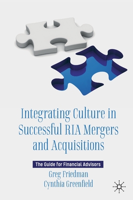 Integrating Culture in Successful RIA Mergers and Acquisitions: The Guide for Financial Advisors - Friedman, Greg, and Greenfield, Cynthia