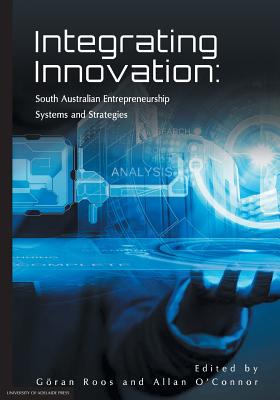 Integrating Innovation: South Australian Entrepreneurship Systems and Strategies - Roos, Goran (Editor), and O'Connor, Allan (Editor)