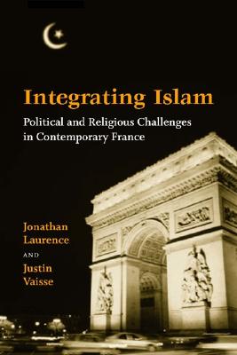 Integrating Islam: Political and Religious Challenges in Contemporary France - Laurence, Jonathan, and Va'isse, Justin