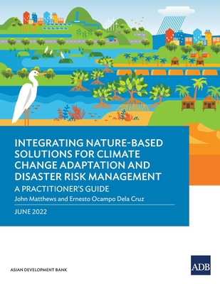 Integrating Nature-Based Solutions for Climate Change Adaptation and Disaster Risk Management: A Practitioner's Guide - Asian Development Bank