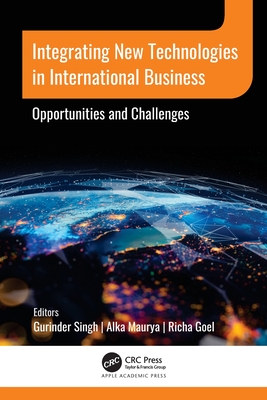Integrating New Technologies in International Business: Opportunities and Challenges - Singh, Gurinder (Editor), and Maurya, Alka (Editor), and Goel, Richa (Editor)