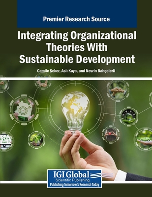 Integrating Organizational Theories With Sustainable Development - Seker, Cemile (Editor), and Kaya, Asli (Editor), and Bah?elerli, Nesrin (Editor)