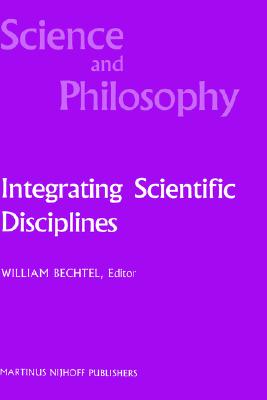 Integrating Scientific Disciplines: Case Studies from the Life Sciences - Bechtel, William (Editor)