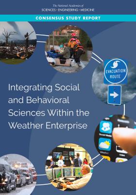Integrating Social and Behavioral Sciences Within the Weather Enterprise - National Academies of Sciences, Engineering, and Medicine, and Division of Behavioral and Social Sciences and Education, and...