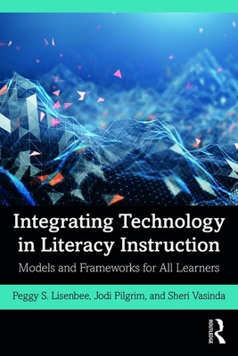 Integrating Technology in Literacy Instruction: Models and Frameworks for All Learners - Lisenbee, Peggy, and Pilgrim, Jodi, and Vasinda, Sheri