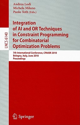 Integration of AI and OR Techniques in Constraint Programming for Combinatorial Optimization Problems: 7th International Conference, CPAIOR 2010 Bologna, Italy, June 14-18, 2010 Proceedings - Lodi, Andrea (Editor), and Milano, Michela (Editor), and Toth, Paolo (Editor)