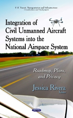 Integration of Civil Unmanned Aircraft Systems into the National Airspace System: Roadmap, Plans & Privacy - Rivera, Jessica (Editor)