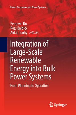 Integration of Large-Scale Renewable Energy Into Bulk Power Systems: From Planning to Operation - Du, Pengwei (Editor), and Baldick, Ross (Editor), and Tuohy, Aidan (Editor)