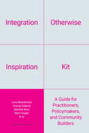 Integration Otherwise Inspiration Kit: A Guide for Practitioners, Policymakers, and Community Builders