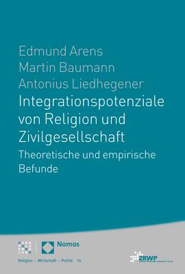 Integrationspotenziale Von Religion Und Zivilgesellschaft: Theoretische Und Empirische Befunde - Arens, Edmund, and Baumann, Martin, and Liedhegener, Antonius