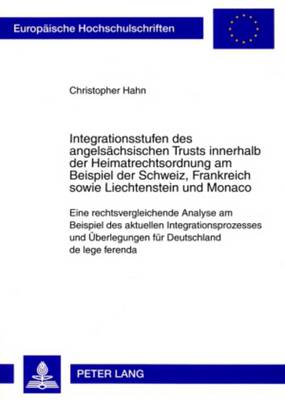 Integrationsstufen des angelsaechsischen Trusts innerhalb der Heimatrechtsordnung am Beispiel der Schweiz, Frankreich sowie Liechtenstein und Monaco: Eine rechtsvergleichende Analyse am Beispiel des aktuellen Integrationsprozesses und Ueberlegungen... - Hahn, Christopher