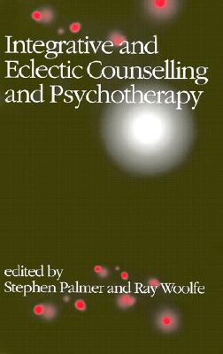 Integrative and Eclectic Counselling and Psychotherapy - Palmer, Stephen (Editor), and Woolfe, Ray (Editor)