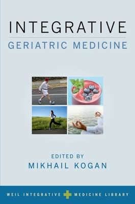 Integrative Geriatric Medicine - Kogan, Mikhail (Editor), and Weil, Andrew, Dr. (Series edited by)