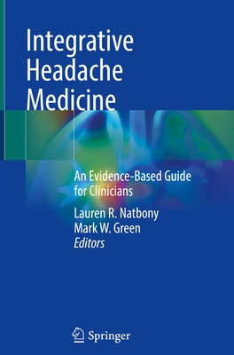 Integrative Headache Medicine: An Evidence-Based Guide for Clinicians - Natbony, Lauren R (Editor), and Green, Mark W (Editor)