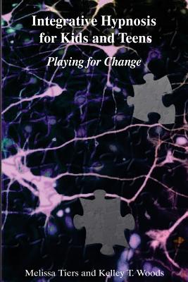 Integrative Hypnosis for Kids and Teens: Playing for Change - Woods, Kelley T, and Tiers, Melissa