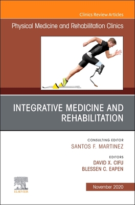 Integrative Medicine and Rehabilitation, an Issue of Physical Medicine and Rehabilitation Clinics of North America: Volume 31-4 - Cifu, David X, MD (Editor), and Eapen, Blessen C, MD (Editor)