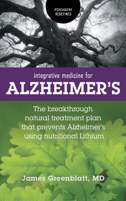 Integrative Medicine for Alzheimer's: The Breakthrough Natural Treatment Plan That Prevents Alzheimer's Using Nutritional Lithium - Greenblatt, James