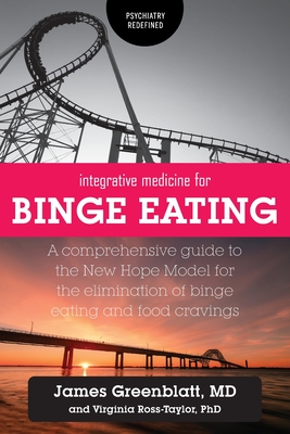 Integrative Medicine for Binge Eating: A Comprehensive Guide to the New Hope Model for the Elimination of Binge Eating and Food Cravings - Greenblatt, James, and Ross-Taylor, Virginia