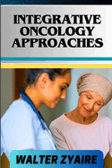 Integrative Oncology Approaches: A Complete Guide For Unveiling Hope And Bridging Paths For Empowering Healing