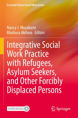 Integrative Social Work Practice with Refugees, Asylum Seekers, and Other Forcibly Displaced Persons - Murakami, Nancy J. (Editor), and Akilova, Mashura (Editor)