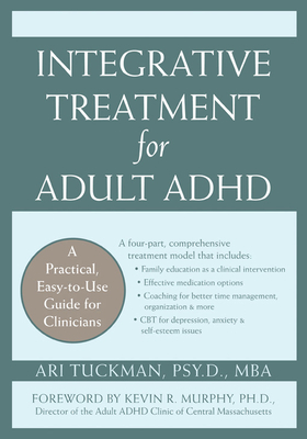 Integrative Treatment for Adult ADHD: Practical Easy-To-Use Guide for Clinicians - Murphy, Kevin, PhD (Foreword by), and Tuckman, Ari, PsyD
