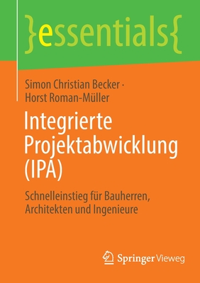 Integrierte Projektabwicklung (IPA): Schnelleinstieg fr Bauherren, Architekten und Ingenieure - Becker, Simon Christian, and Roman-Mller, Horst