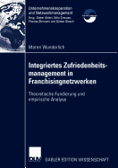 Integriertes Zufriedenheitsmanagement in Franchisingnetzwerken: Theoretische Fundierung Und Empirische Analyse