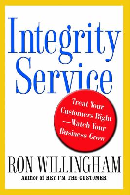 Integrity Service: Treat Your Customers Right-Watch Your Business Grow - Willingham, Ron