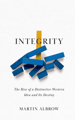 Integrity: The Rise of a Distinctive Western Idea and Its Destiny - Albrow, Martin