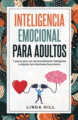 Inteligencia Emocional Para Adultos: 7 pasos para ser emocionalmente inteligente y mejorar tus relaciones hoy mismo - Hill, Linda