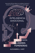 Inteligencia Emocional Para Lderes Femeninas: Aproveche la EQ para liderar con confianza, fomentar la cohesin del equipo e impulsar el xito organizacional