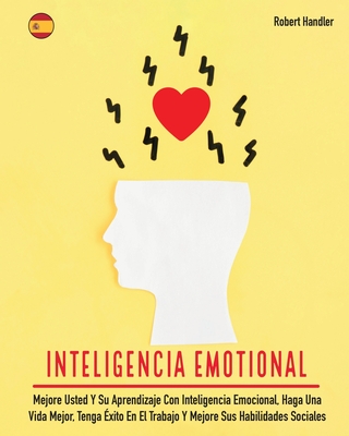 Inteligencia Emotional: Mejore Usted Y Su Aprendizaje Con Inteligencia Emocional, Haga Una Vida Mejor, Tenga Exito En El Trabajo Y Mejore Sus Habilidades Sociales - Handler, Robert