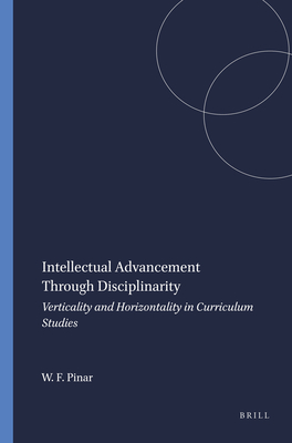 Intellectual Advancement Through Disciplinarity: Verticality and Horizontality in Curriculum Studies - Pinar, William F