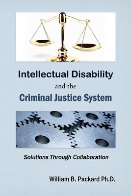 Intellectual Disability and the Criminal Justice System: Solutions through Collaboration - Packard Ph D, William B