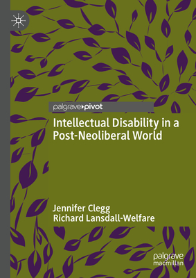 Intellectual Disability in a Post-Neoliberal World - Clegg, Jennifer, and Lansdall-Welfare, Richard