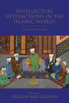 Intellectual Interactions in the Islamic World: The Ismaili Thread - Mir-Kasimov, Orkhan (Editor)