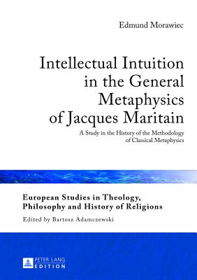 Intellectual Intuition in the General Metaphysics of Jacques Maritain: A Study in the History of the Methodology of Classical Metaphysics - Adamczewski, Bartosz, and Morawiec, Edmund