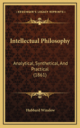 Intellectual Philosophy: Analytical, Synthetical, and Practical (1861)