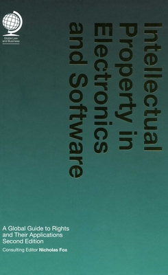 Intellectual Property in Electronics and Software: A Global Guide to Rights and Their Applications, 2nd ed - Fox, Nicholas (Consultant editor)