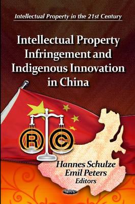 Intellectual Property Infringement & Indigenous Innovation in China - Schulze, Hannes (Editor), and Peters, Emil (Editor)