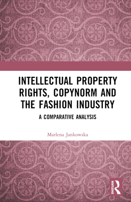 Intellectual Property Rights, Copynorm and the Fashion Industry: A Comparative Analysis - Jankowska, Marlena