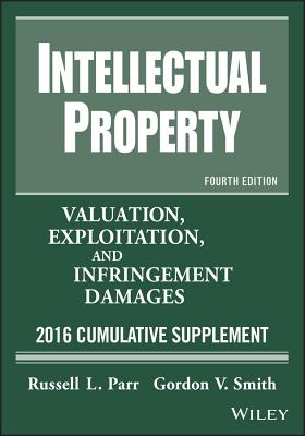 Intellectual Property: Valuation, Exploitation, and Infringement Damages 2015 Cumulative Supplement - Parr, Russell L, and Smith, Gordon V