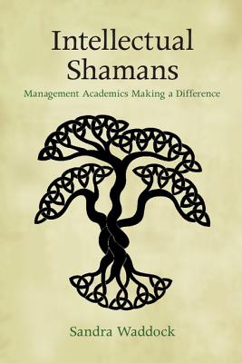 Intellectual Shamans: Management Academics Making a Difference - Waddock, Sandra