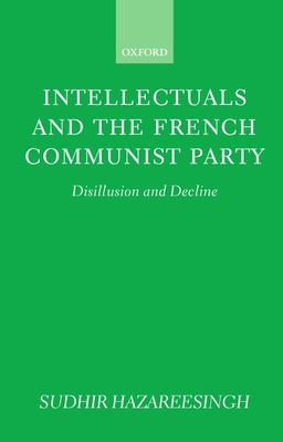 Intellectuals and the French Communist Party: Disillusion and Decline - Hazareesingh, Sudhir, Dr.