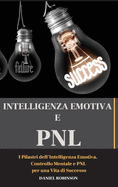 Intellegenza Emotiva e Programmazione Neuro-Linguistica - Emotional Intelligence and Programming Neuro-Linguistic: I Pilastri dell'Intelligenza Emotiva, Controllo Mentale e PNL per una Vita di Successo