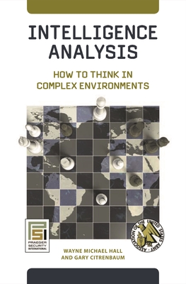 Intelligence Analysis: How to Think in Complex Environments - Hall, Wayne Michael, and Citrenbaum, Gary, and Hughes, Patrick M (Foreword by)