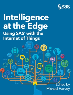 Intelligence at the Edge: Using SAS with the Internet of Things - Harvey, Michael (Editor)