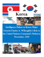 Intelligence Failure in Korea: Major General Charles A. Willoughby's Role in the United Nations Command's Defeat in November, 1950